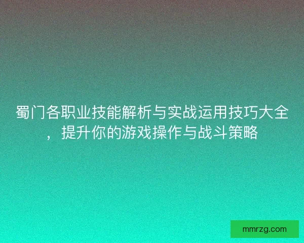 蜀门各职业技能解析与实战运用技巧大全，提升你的游戏操作与战斗策略