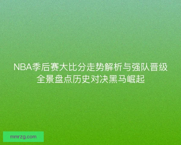 NBA季后赛大比分走势解析与强队晋级全景盘点历史对决黑马崛起