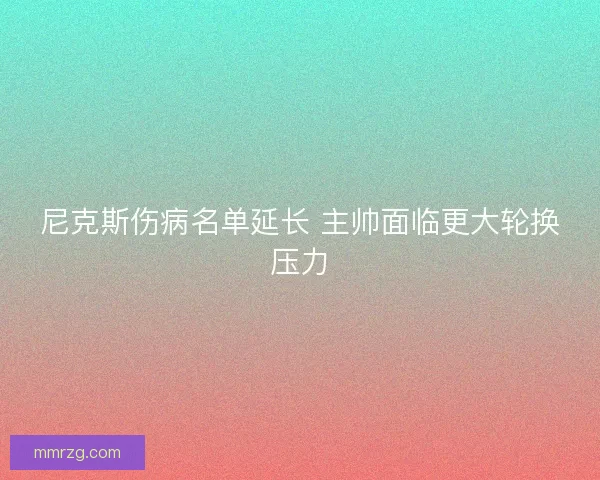 尼克斯伤病名单延长 主帅面临更大轮换压力