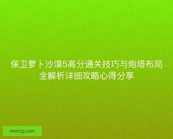 保卫萝卜沙漠5高分通关技巧与炮塔布局全解析详细攻略心得分享