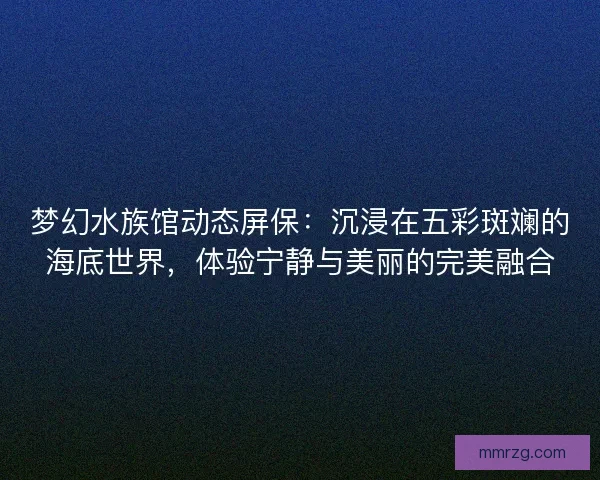 梦幻水族馆动态屏保：沉浸在五彩斑斓的海底世界，体验宁静与美丽的完美融合